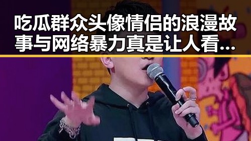 吃瓜群众头像情侣的浪漫故事与网络暴力真是让人看不懂的娱乐圈现状