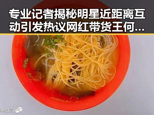 专业记者揭秘明星近距离互动引发热议 网红带货王何时公开成焦点
