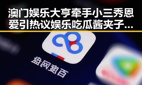 澳门娱乐大亨牵手小三秀恩爱引热议 娱乐吃瓜酱夹子揭秘内幕