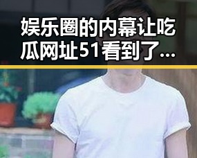 娱乐圈的内幕让吃瓜网址51看到了明星幕后生活的复杂反差