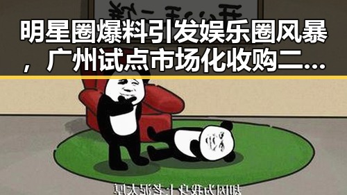 明星圈爆料引发娱乐圈风暴，广州试点市场化收购二手房新动向引发联想