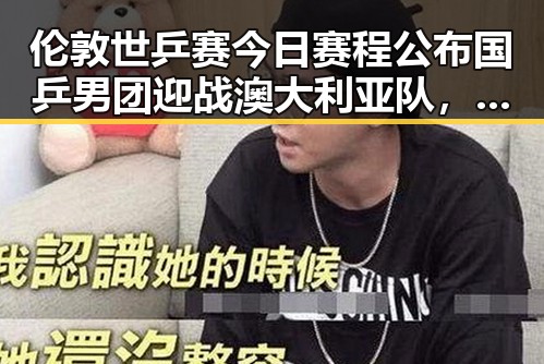 伦敦世乒赛今日赛程公布国乒男团迎战澳大利亚队，娱乐圈女神颜值再创新高引发吃瓜热潮